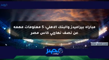 مباراة بيراميدز والبنك الأهلي: 5 معلومات مهمة عن نصف نهائي كأس مصر